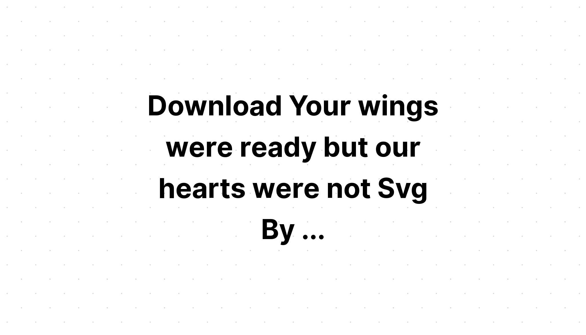 Download Your Wings Were Ready But Our Hearts Were Not Free Svg - Layered SVG Cut File